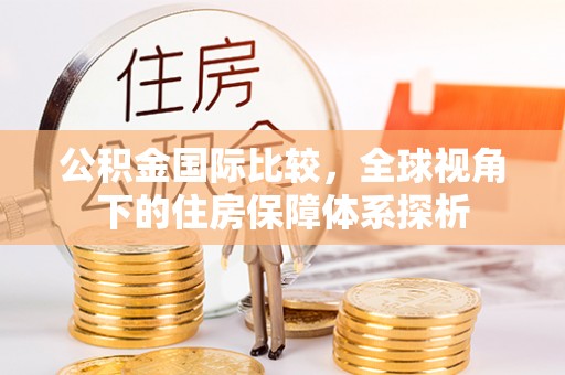 寮步公积金国际比较，全球视角下的住房保障体系探析