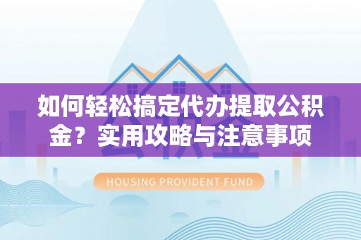 寮步如何轻松搞定代办提取公积金？实用攻略与注意事项