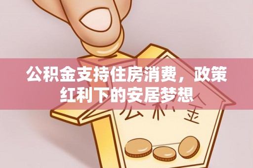 寮步公积金支持住房消费，政策红利下的安居梦想