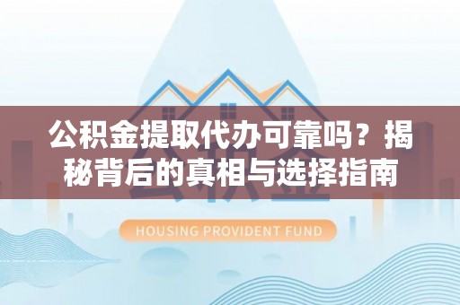 寮步公积金提取代办可靠吗？揭秘背后的真相与选择指南