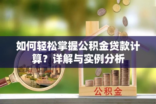 寮步如何轻松掌握公积金贷款计算？详解与实例分析