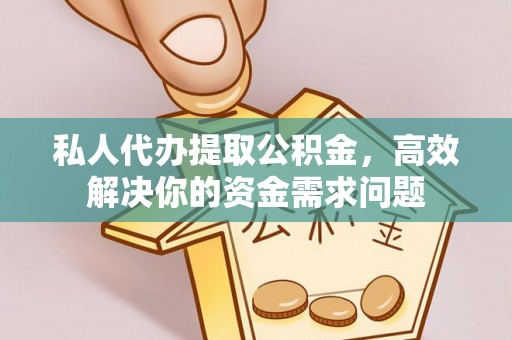 寮步私人代办提取公积金，高效解决你的资金需求问题