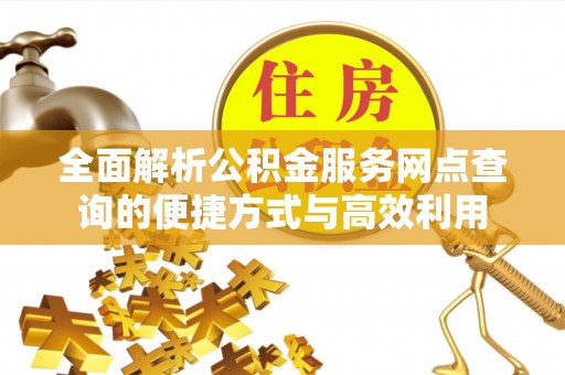寮步全面解析公积金服务网点查询的便捷方式与高效利用