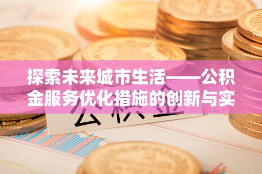 寮步探索未来城市生活——公积金服务优化措施的创新与实践