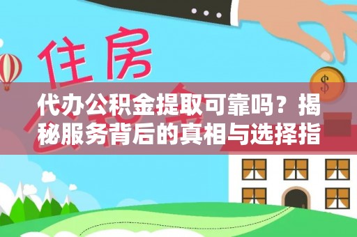 寮步代办公积金提取可靠吗？揭秘服务背后的真相与选择指南