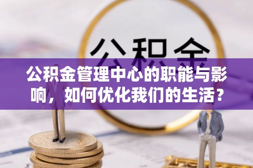 寮步公积金管理中心的职能与影响，如何优化我们的生活？
