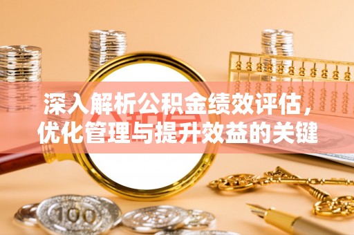 寮步深入解析公积金绩效评估，优化管理与提升效益的关键路径