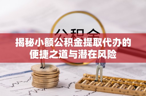 寮步揭秘小额公积金提取代办的便捷之道与潜在风险