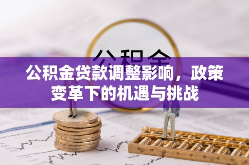 寮步公积金贷款调整影响，政策变革下的机遇与挑战