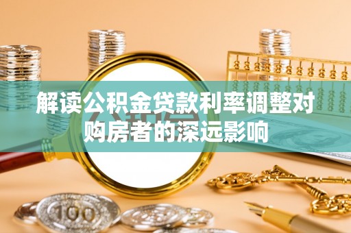 寮步解读公积金贷款利率调整对购房者的深远影响
