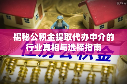 寮步揭秘公积金提取代办中介的行业真相与选择指南