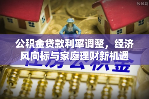 寮步公积金贷款利率调整，经济风向标与家庭理财新机遇