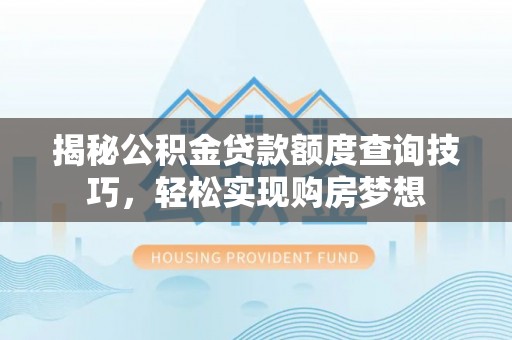 寮步揭秘公积金贷款额度查询技巧，轻松实现购房梦想