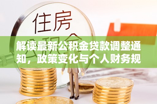 寮步解读最新公积金贷款调整通知，政策变化与个人财务规划的影响