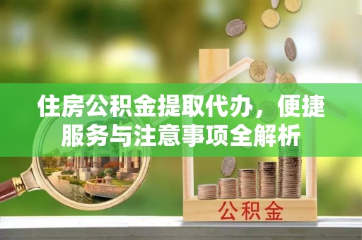 寮步住房公积金提取代办，便捷服务与注意事项全解析