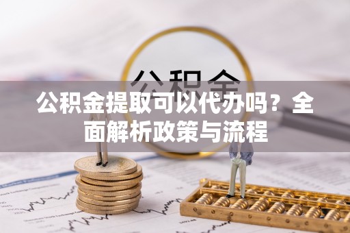 寮步公积金提取可以代办吗？全面解析政策与流程