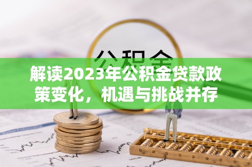 寮步解读2023年公积金贷款政策变化，机遇与挑战并存