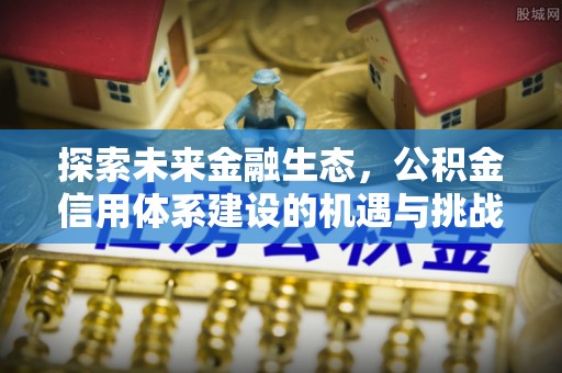 寮步探索未来金融生态，公积金信用体系建设的机遇与挑战