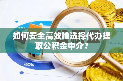 寮步如何安全高效地选择代办提取公积金中介？