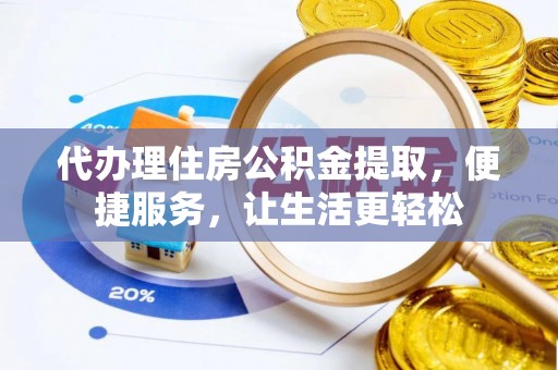 寮步代办理住房公积金提取，便捷服务，让生活更轻松