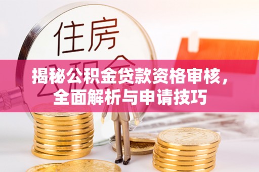 寮步揭秘公积金贷款资格审核，全面解析与申请技巧