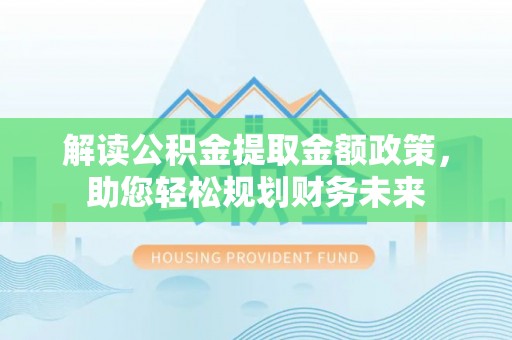 寮步解读公积金提取金额政策，助您轻松规划财务未来