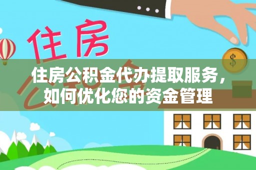 寮步住房公积金代办提取服务，如何优化您的资金管理