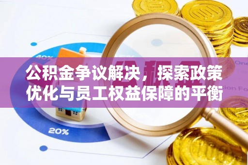 寮步公积金争议解决，探索政策优化与员工权益保障的平衡点