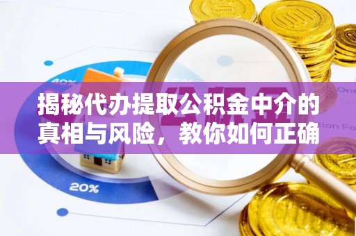 寮步揭秘代办提取公积金中介的真相与风险，教你如何正确操作