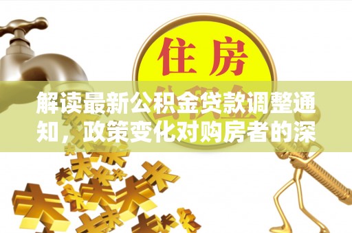 寮步解读最新公积金贷款调整通知，政策变化对购房者的深远影响