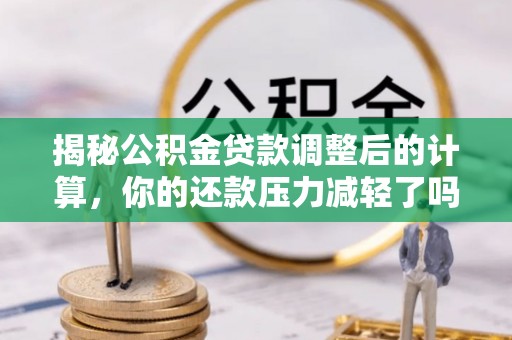 寮步揭秘公积金贷款调整后的计算，你的还款压力减轻了吗？