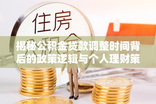 寮步揭秘公积金贷款调整时间背后的政策逻辑与个人理财策略