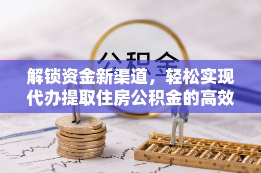 寮步解锁资金新渠道，轻松实现代办提取住房公积金的高效攻略