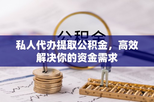 寮步私人代办提取公积金，高效解决你的资金需求