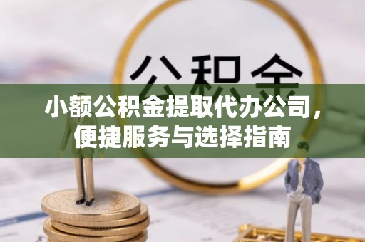 寮步小额公积金提取代办公司，便捷服务与选择指南