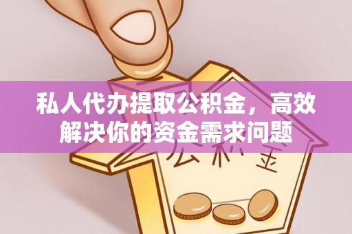 寮步私人代办提取公积金，高效解决你的资金需求问题