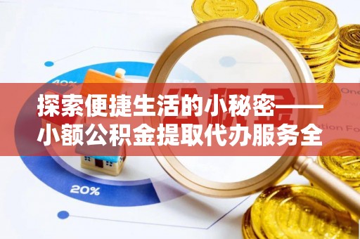 寮步探索便捷生活的小秘密——小额公积金提取代办服务全解析