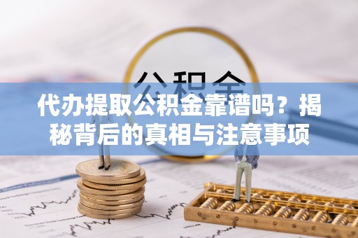 寮步代办提取公积金靠谱吗？揭秘背后的真相与注意事项