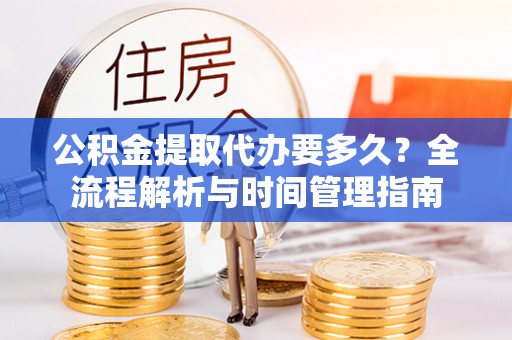 寮步公积金提取代办要多久？全流程解析与时间管理指南