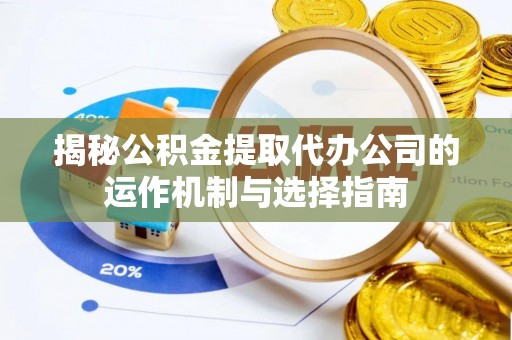寮步揭秘公积金提取代办公司的运作机制与选择指南