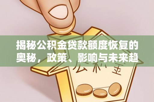 寮步揭秘公积金贷款额度恢复的奥秘，政策、影响与未来趋势