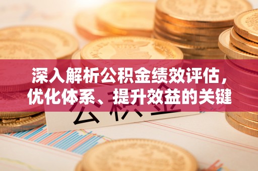 寮步深入解析公积金绩效评估，优化体系、提升效益的关键路径