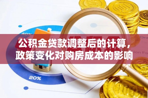 寮步公积金贷款调整后的计算，政策变化对购房成本的影响与应对策略