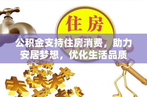 寮步公积金支持住房消费，助力安居梦想，优化生活品质
