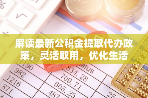 寮步解读最新公积金提取代办政策，灵活取用，优化生活