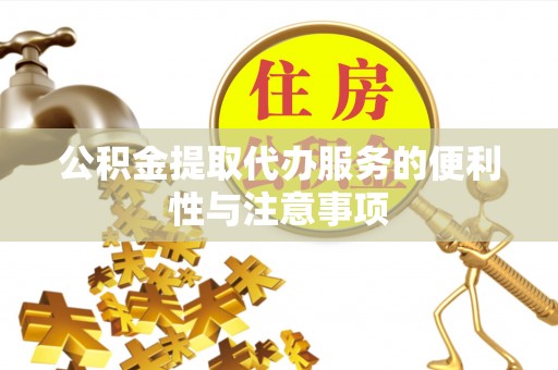 寮步公积金提取代办服务的便利性与注意事项
