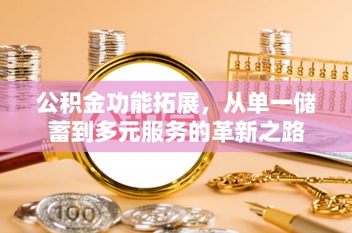 寮步公积金功能拓展，从单一储蓄到多元服务的革新之路