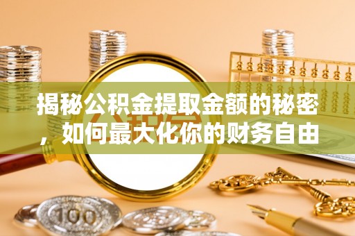 寮步揭秘公积金提取金额的秘密，如何最大化你的财务自由