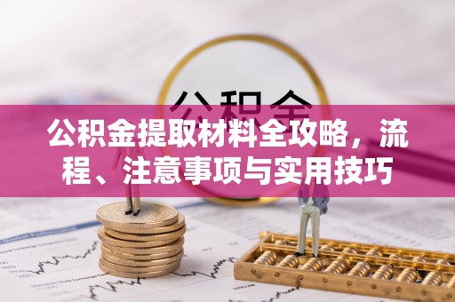 寮步公积金提取材料全攻略，流程、注意事项与实用技巧