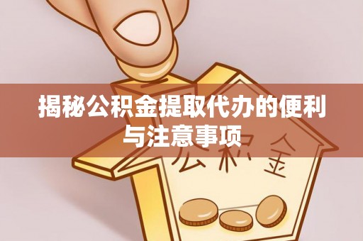 寮步揭秘公积金提取代办的便利与注意事项